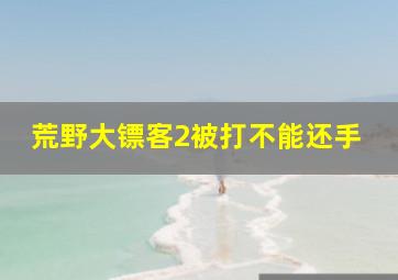 荒野大镖客2被打不能还手