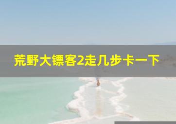 荒野大镖客2走几步卡一下