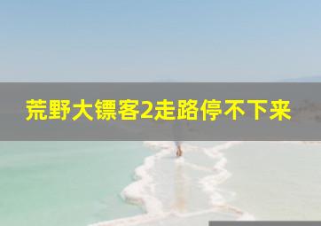 荒野大镖客2走路停不下来