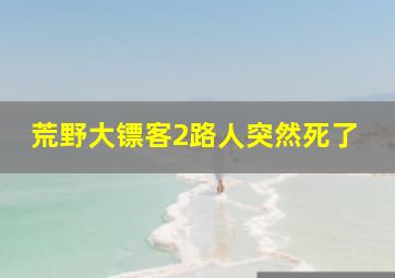 荒野大镖客2路人突然死了