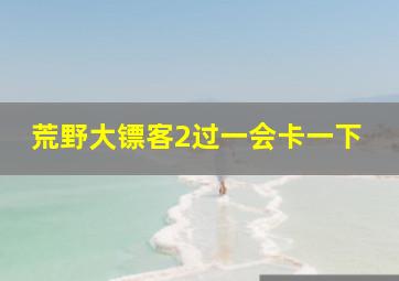 荒野大镖客2过一会卡一下