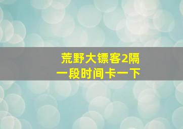 荒野大镖客2隔一段时间卡一下