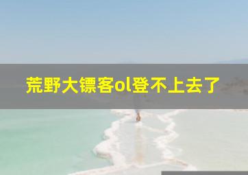 荒野大镖客ol登不上去了