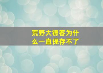 荒野大镖客为什么一直保存不了