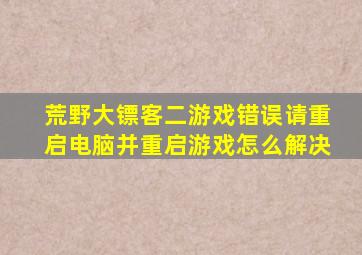 荒野大镖客二游戏错误请重启电脑并重启游戏怎么解决