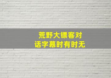 荒野大镖客对话字幕时有时无