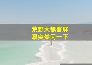 荒野大镖客屏幕突然闪一下