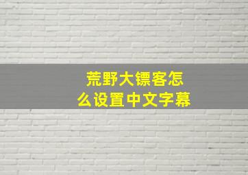 荒野大镖客怎么设置中文字幕