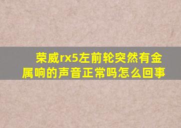 荣威rx5左前轮突然有金属响的声音正常吗怎么回事