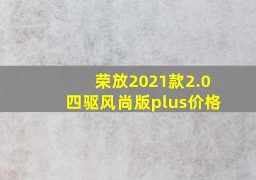 荣放2021款2.0四驱风尚版plus价格