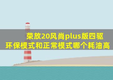 荣放20风尚plus版四驱环保模式和正常模式哪个耗油高