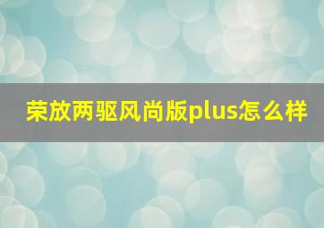 荣放两驱风尚版plus怎么样