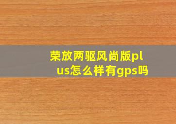 荣放两驱风尚版plus怎么样有gps吗