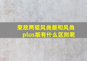 荣放两驱风尚版和风尚plus版有什么区别呢