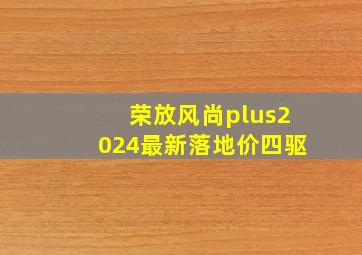 荣放风尚plus2024最新落地价四驱