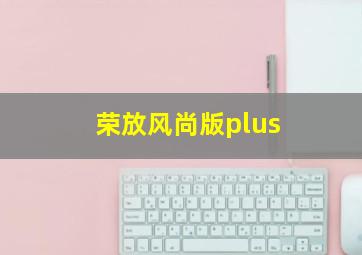 荣放风尚版plus