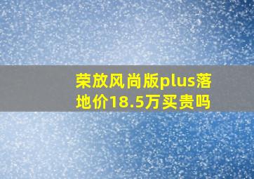 荣放风尚版plus落地价18.5万买贵吗