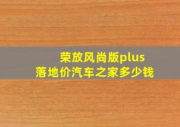 荣放风尚版plus落地价汽车之家多少钱