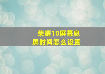 荣耀10屏幕息屏时间怎么设置