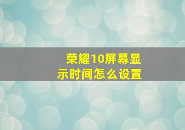 荣耀10屏幕显示时间怎么设置