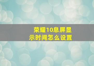 荣耀10息屏显示时间怎么设置