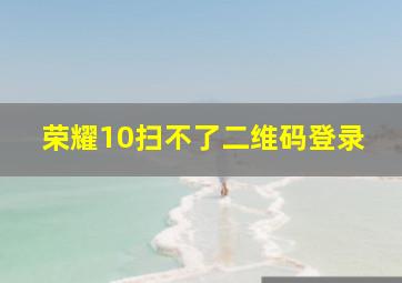 荣耀10扫不了二维码登录