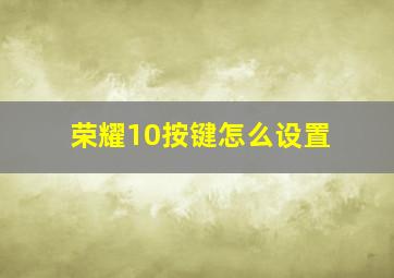 荣耀10按键怎么设置