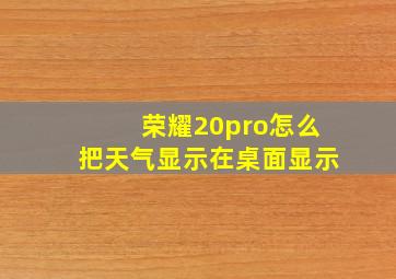 荣耀20pro怎么把天气显示在桌面显示