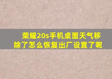 荣耀20s手机桌面天气移除了怎么恢复出厂设置了呢