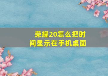 荣耀20怎么把时间显示在手机桌面