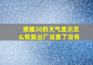 荣耀20的天气显示怎么恢复出厂设置了没有