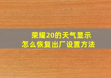 荣耀20的天气显示怎么恢复出厂设置方法