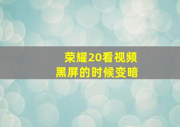 荣耀20看视频黑屏的时候变暗