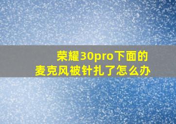 荣耀30pro下面的麦克风被针扎了怎么办