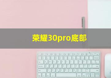 荣耀30pro底部