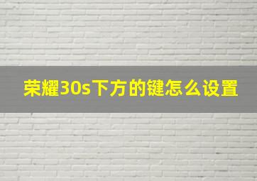 荣耀30s下方的键怎么设置