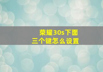 荣耀30s下面三个键怎么设置