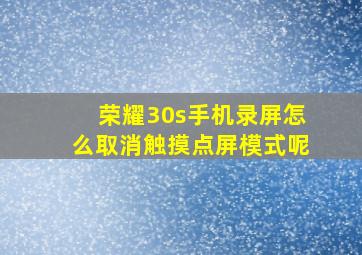 荣耀30s手机录屏怎么取消触摸点屏模式呢