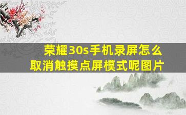 荣耀30s手机录屏怎么取消触摸点屏模式呢图片