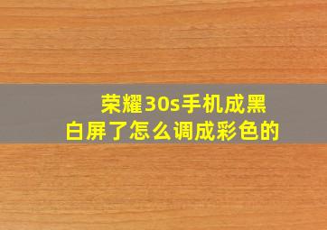 荣耀30s手机成黑白屏了怎么调成彩色的