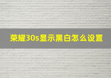 荣耀30s显示黑白怎么设置