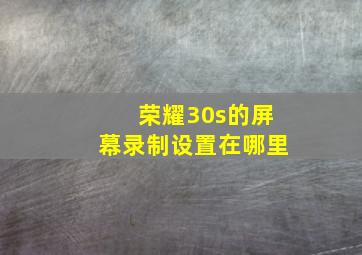 荣耀30s的屏幕录制设置在哪里