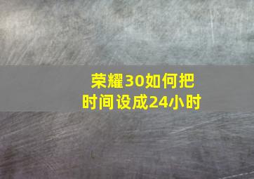 荣耀30如何把时间设成24小时