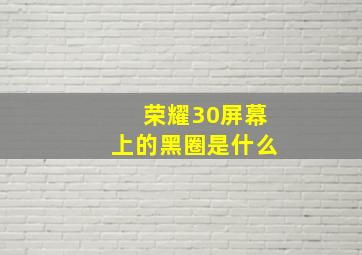 荣耀30屏幕上的黑圈是什么