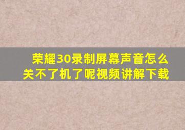 荣耀30录制屏幕声音怎么关不了机了呢视频讲解下载