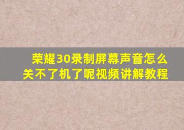 荣耀30录制屏幕声音怎么关不了机了呢视频讲解教程