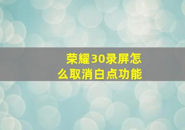 荣耀30录屏怎么取消白点功能