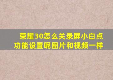 荣耀30怎么关录屏小白点功能设置呢图片和视频一样