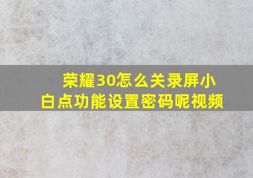 荣耀30怎么关录屏小白点功能设置密码呢视频