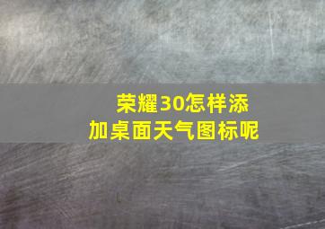 荣耀30怎样添加桌面天气图标呢